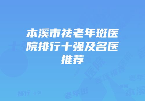 本溪市祛老年斑医院排行十强及名医推荐