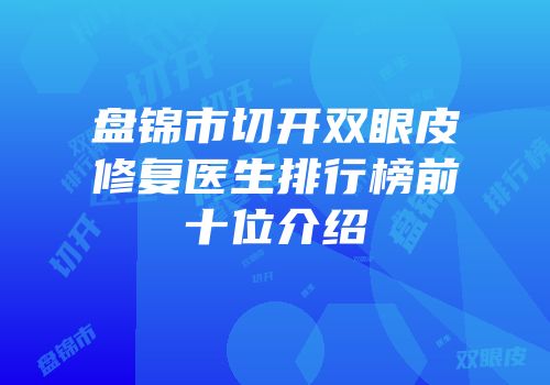 盘锦市切开双眼皮修复医生排行榜前十位介绍