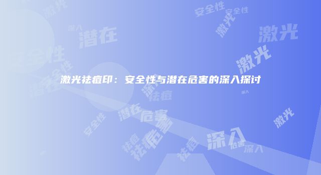 激光祛痘印：安全性与潜在危害的深入探讨
