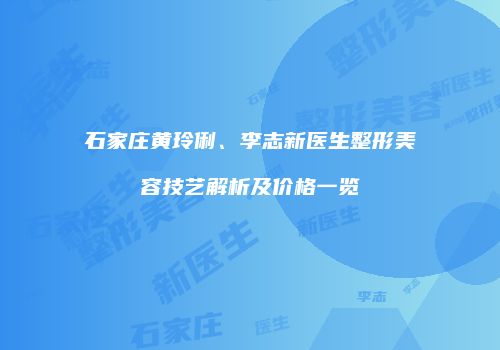 石家庄黄玲俐、李志新医生整形美容技艺解析及价格一览