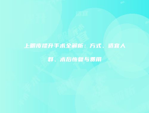 上眼皮提升手术全解析：方式、适宜人群、术后恢复与费用