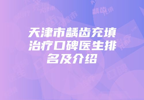 天津市龋齿充填治疗口碑医生排名及介绍