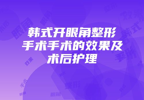 韩式开眼角整形手术手术的效果及术后护理