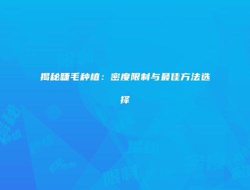 揭秘睫毛种植：密度限制与最佳方法选择