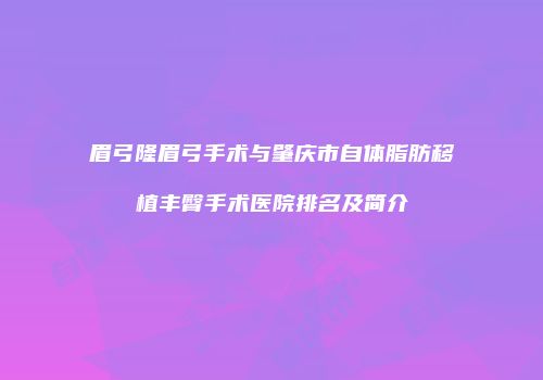 眉弓隆眉弓手术与肇庆市自体脂肪移植丰臀手术医院排名及简介