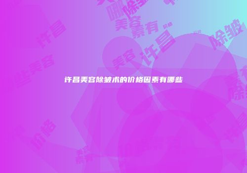 许昌美容除皱术的价格因素有哪些