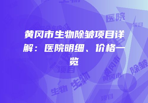 黄冈市生物除皱项目详解：医院明细、价格一览