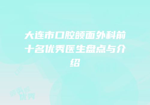 大连市口腔颌面外科前十名优秀医生盘点与介绍