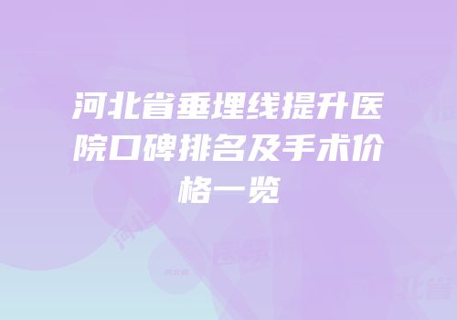 河北省垂埋线提升医院口碑排名及手术价格一览