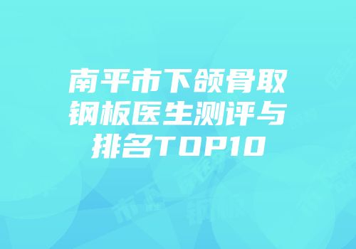 南平市下颌骨取钢板医生测评与排名TOP10