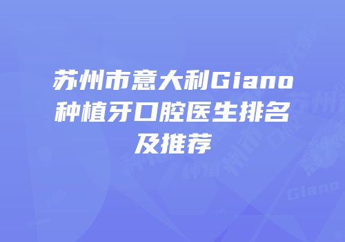 苏州市意大利Giano种植牙口腔医生排名及推荐