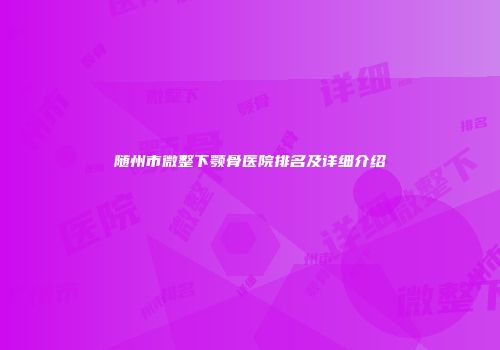 随州市微整下颚骨医院排名及详细介绍