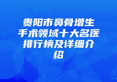 贵阳市鼻骨增生手术领域十大名医排行榜及详细介绍