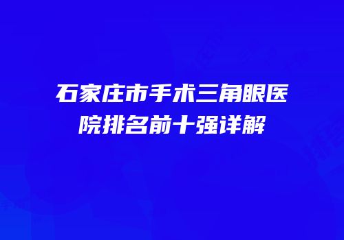 石家庄市手术三角眼医院排名前十强详解