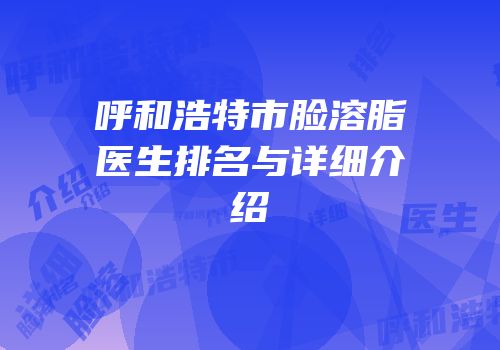 呼和浩特市脸溶脂医生排名与详细介绍