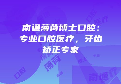南通薄荷博士口腔：专业口腔医疗，牙齿矫正专家