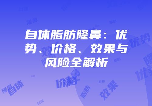 自体脂肪隆鼻：优势、价格、效果与风险全解析