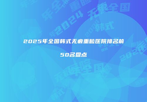 2025年全国韩式无痕重睑医院排名前50名盘点