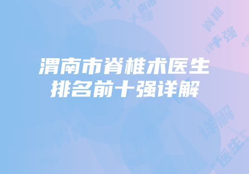 渭南市脊椎术医生排名前十强详解