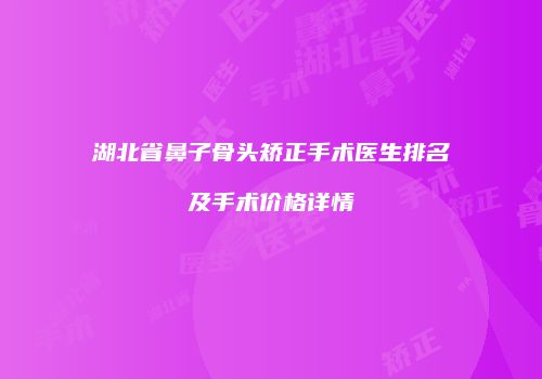 湖北省鼻子骨头矫正手术医生排名及手术价格详情