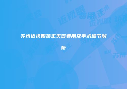 苏州近视眼矫正美容费用及手术细节解析