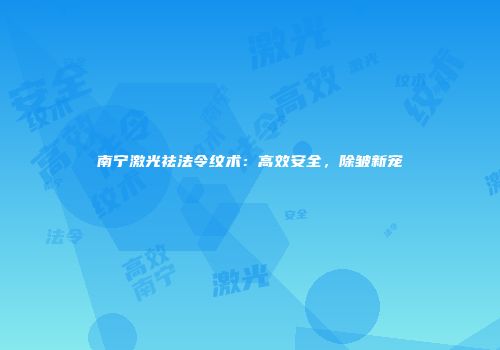 南宁激光祛法令纹术：高效安全，除皱新宠