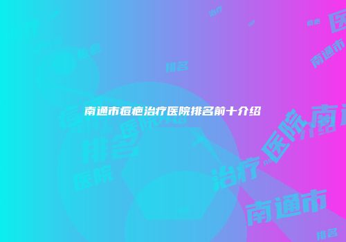 南通市痘疤治疗医院排名前十介绍