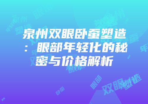 泉州双眼卧蚕塑造：眼部年轻化的秘密与价格解析