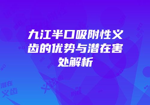 九江半口吸附性义齿的优势与潜在害处解析