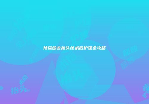 玻尿酸去抬头纹术后护理全攻略
