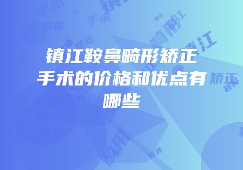 镇江鞍鼻畸形矫正手术的价格和优点有哪些