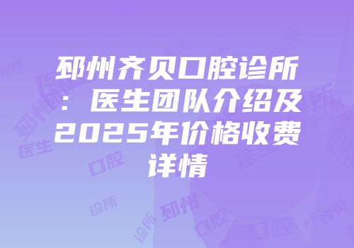 邳州齐贝口腔诊所：医生团队介绍及2025年价格收费详情