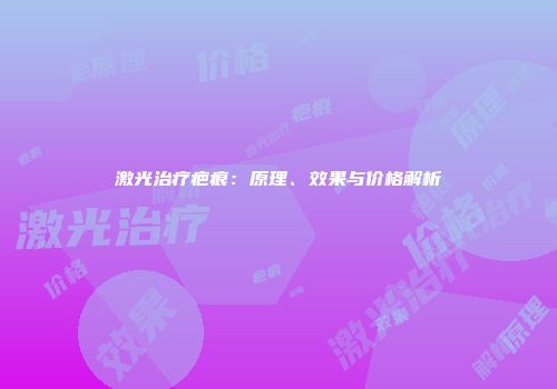 激光治疗疤痕：原理、效果与价格解析