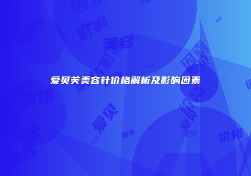 爱贝芙美容针价格解析及影响因素