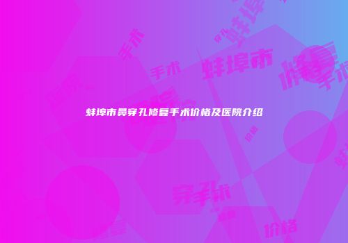 蚌埠市鼻穿孔修复手术价格及医院介绍