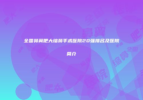 全国鼻翼肥大缩鼻手术医院20强排名及医院简介