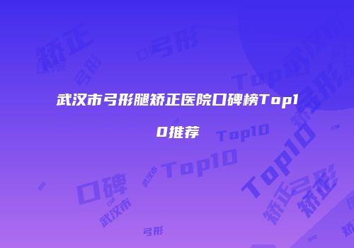 武汉市弓形腿矫正医院口碑榜Top10推荐