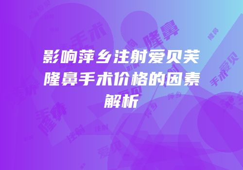 影响萍乡注射爱贝芙隆鼻手术价格的因素解析