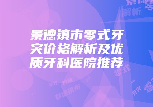 景德镇市零式牙突价格解析及优质牙科医院推荐