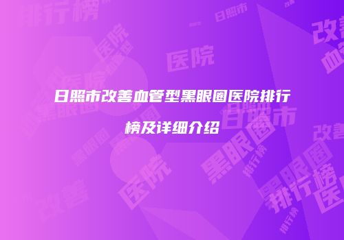 日照市改善血管型黑眼圈医院排行榜及详细介绍