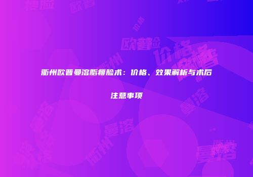 衢州欧普曼溶脂瘦脸术：价格、效果解析与术后注意事项