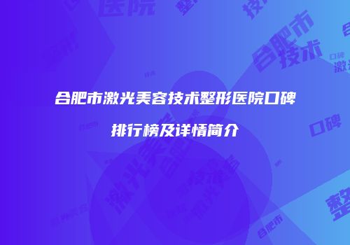 合肥市激光美容技术整形医院口碑排行榜及详情简介
