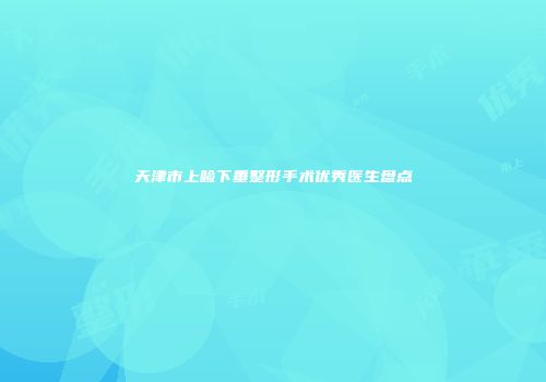 天津市上睑下垂整形手术优秀医生盘点