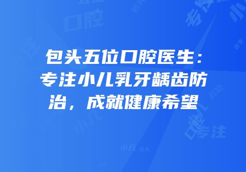 包头五位口腔医生：专注小儿乳牙龋齿防治，成就健康希望