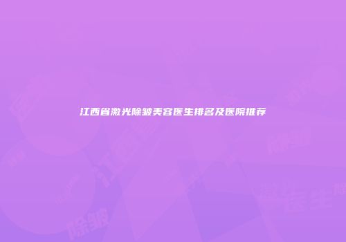 江西省激光除皱美容医生排名及医院推荐