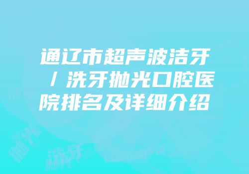 通辽市超声波洁牙／洗牙抛光口腔医院排名及详细介绍
