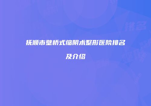 抚顺市壁桥式缩阴术整形医院排名及介绍
