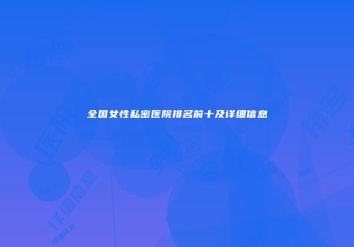 全国女性私密医院排名前十及详细信息