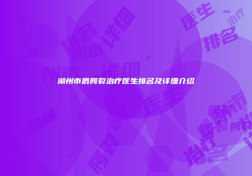 湖州市唇腭裂治疗医生排名及详细介绍