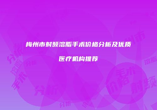 梅州市射频溶脂手术价格分析及优质医疗机构推荐